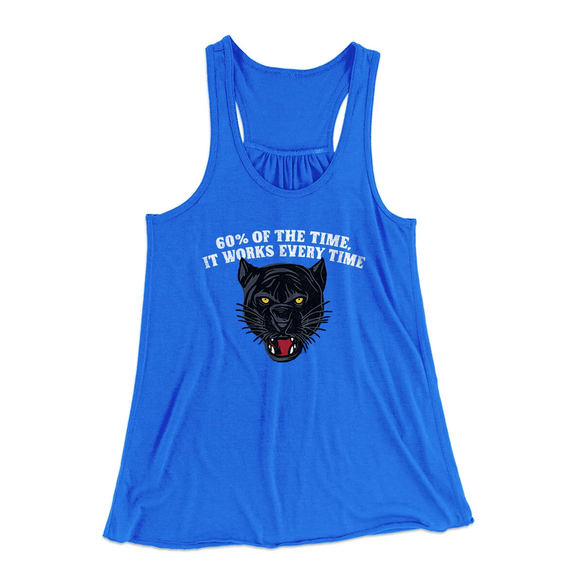 60 Percent Of The Time It Works Every Time Women's Flowey Racerback Tank Top
