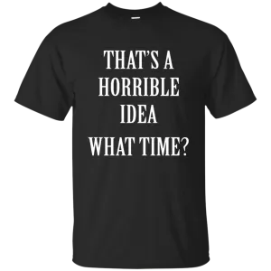 That's a Horrible Idea What Time shirt, tank, hoodie
