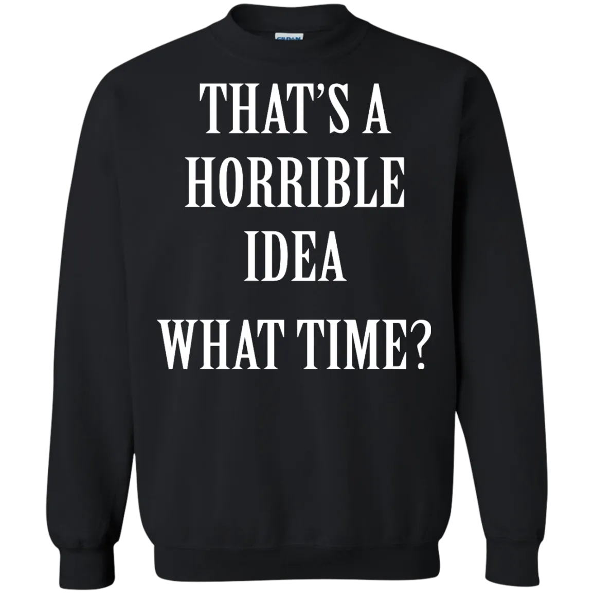 That's a Horrible Idea What Time shirt, tank, hoodie