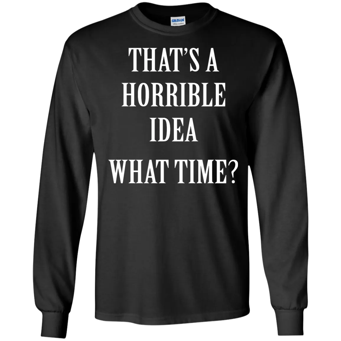 That's a Horrible Idea What Time shirt, tank, hoodie