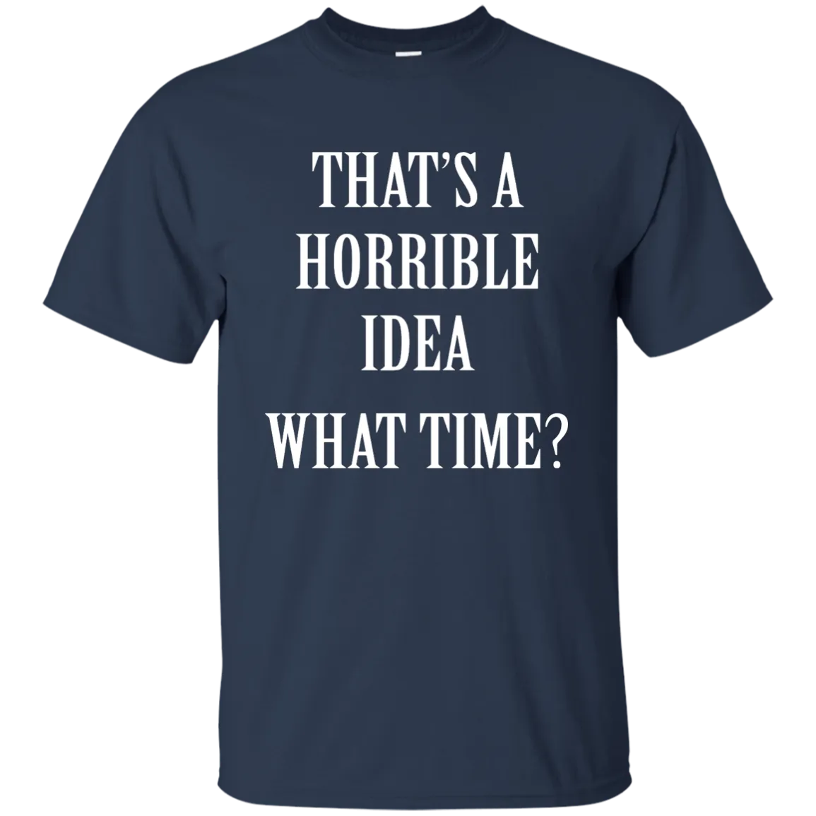 That's a Horrible Idea What Time shirt, tank, hoodie