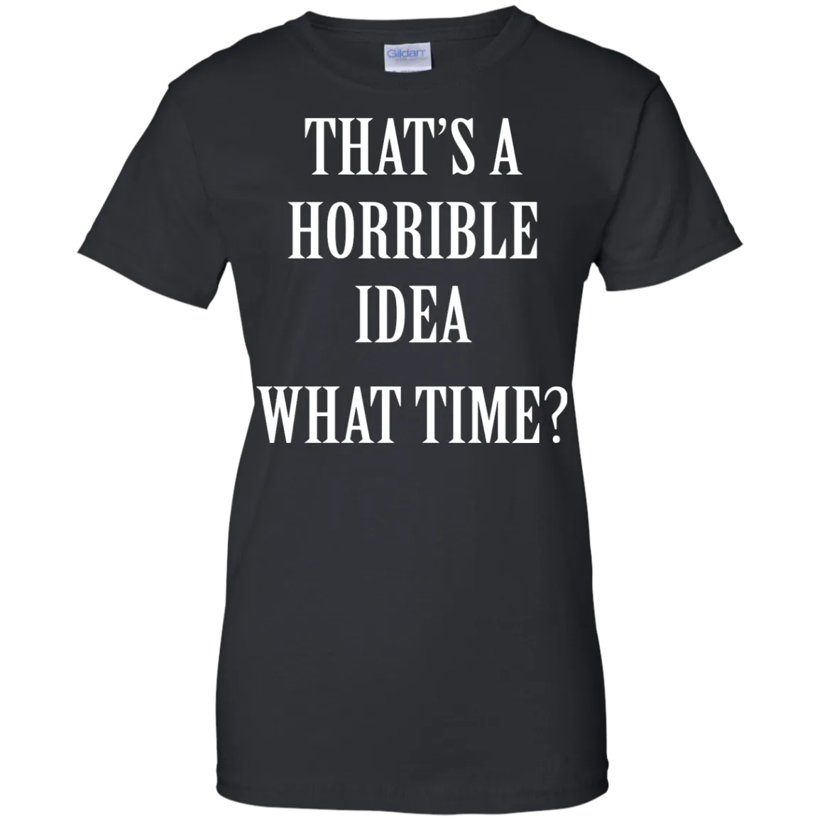 That's a Horrible Idea What Time shirt, tank, hoodie