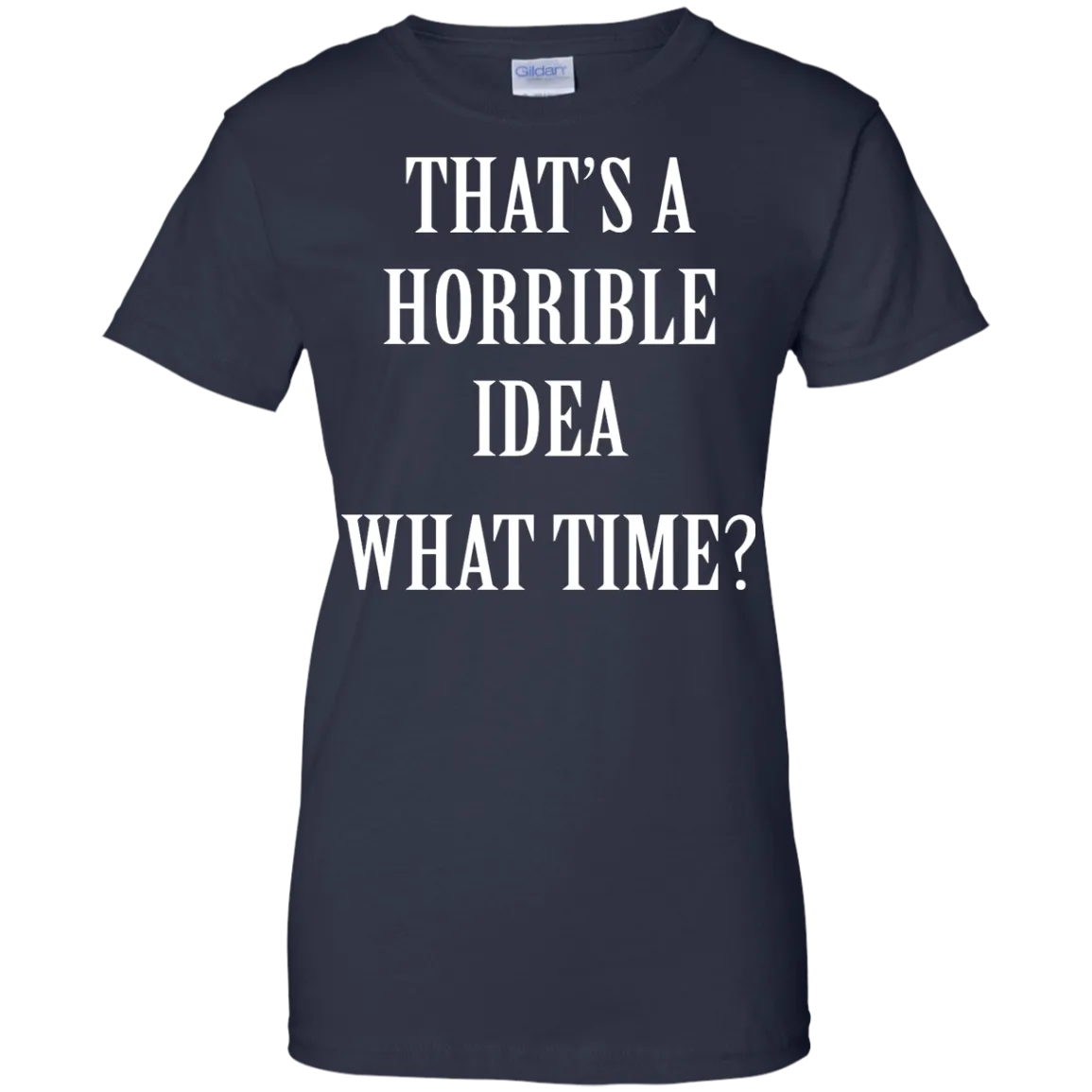 That's a Horrible Idea What Time shirt, tank, hoodie